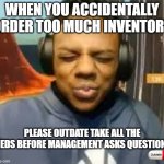 gg | WHEN YOU ACCIDENTALLY ORDER TOO MUCH INVENTORY; PLEASE OUTDATE TAKE ALL THE MEDS BEFORE MANAGEMENT ASKS QUESTIONS | image tagged in please speed i need this | made w/ Imgflip meme maker