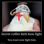Secret coffee birb boss fight | You must now fight him. | image tagged in funny,demotivationals | made w/ Imgflip demotivational maker