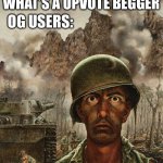 Sit down son, I’m gonna tell you a great story | OG USERS:; NEW USERS: WHAT’S A UPVOTE BEGGER | image tagged in soilder | made w/ Imgflip meme maker