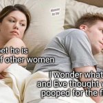 Hmm | Memes by Jay; I bet he is thinking of other women; I wonder what Adam and Eve thought when they pooped for the first time | image tagged in memes,i bet he's thinking about other women,pooping,adam and eve | made w/ Imgflip meme maker