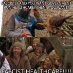 monty pythons mostly peaceful protest | IF THE GOVERNMENT IS FASCISTS? AND YOU WANT GOVERNMENT RUN HEALTHCARE? THEN... YOU WANT? FASCIST HEALTHCARE!!!!! | image tagged in burn the witch | made w/ Imgflip meme maker