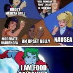 Diego’s Mexican Grill Isn’t Even “Real Mexican Food” Because Gave Me Food Poisoning, Even Taco Bell Can Do Better Than This | BEING “REAL MEXICAN FOOD” (MEAT IS TOO PALE); DIEGO’S MEXICAN GRILL; NAUSEA; MODERATE DIARRHOEA; AN UPSET BELLY; I AM FOOD POISONING | image tagged in captain planet with everybody | made w/ Imgflip meme maker