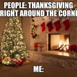 santa clause is coming to town! | PEOPLE: THANKSGIVING IS RIGHT AROUND THE CORNER! ME: | image tagged in merry christmas,funny,memes,thanksgiving,santa | made w/ Imgflip meme maker
