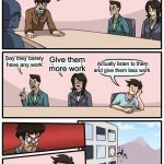 My school in a nutshell | Our students are complaining they have too much schoolwork. What do we do? Say they barely have any work; Give them more work; Actually listen to them and give them less work | image tagged in memes,boardroom meeting suggestion,funny,school | made w/ Imgflip meme maker