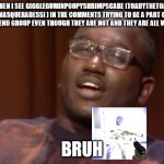 Wirdo in the chat | WHEN I SEE GIGGLEGUMINPOOPYSHRIMPSCARE (TOADYTHETOAD [MASQUERADESS] ) IN THE COMMENTS TRYING TO BE A PART OF OUR FRIEND GROUP EVEN THOUGH THEY ARE NOT AND THEY ARE ALL WEIRDOS; BRUH | image tagged in wack,weirdo,toadyisweird | made w/ Imgflip meme maker