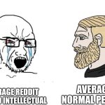 Soyboy Vs Yes Chad | AVERAGE NORMAL PERSON; AVERAGE REDDIT PSEUDO INTELLECTUAL | image tagged in soyboy vs yes chad | made w/ Imgflip meme maker
