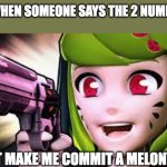 those numbers suck they not panny no more | ME WHEN SOMEONE SAYS THE 2 NUMBERS:; DONT MAKE ME COMMIT A MELONY BOI | image tagged in melony felony,67,haters gonna hate | made w/ Imgflip meme maker