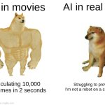 True | AI in movies; AI in real life; Calculating 10,000 outcomes in 2 seconds; Struggling to prove I’m not a robot on a captcha | image tagged in memes,buff doge vs cheems | made w/ Imgflip meme maker