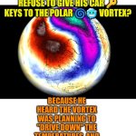 No car keys to polar vortex | WHY DID THE METEOROLOGIST REFUSE TO GIVE HIS CAR 🔑 KEYS TO THE POLAR 🌀🥶 VORTEX? BECAUSE HE HEARD THE VORTEX WAS PLANNING TO "DRIVE DOWN" THE TEMPERATURES, AND IT DEFINITELY DIDN'T HAVE SNOW TIRES! | image tagged in polar vortex 2025,polar vortex,winter,cold weather | made w/ Imgflip meme maker