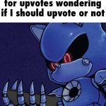 should I? | me looking at a birthday meme asking for upvotes wondering if I should upvote or not | image tagged in metal sonic reaction,i hate knitters,upvote begging,nuclear bomb | made w/ Imgflip meme maker