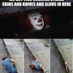 My real experence | WE GOT FREE COUNTER STRICK SKINS AND KNIVES AND GLOVS IN HERE | image tagged in pennywise | made w/ Imgflip meme maker