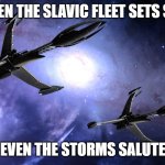 Slavic Victory class Destroyers | WHEN THE SLAVIC FLEET SETS SAIL; EVEN THE STORMS SALUTE | image tagged in slavic victory class destroyers,slavic fleet,slavic lives matter | made w/ Imgflip meme maker