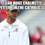 Lane Kiffin Soon | I CAN MAKE CHALMETTE COMPETITIVE IN THE CATHOLIC LEAGUE | image tagged in lane kiffin soon | made w/ Imgflip meme maker