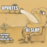 Literally how some users would feel, even if someone says they don't act like it. | UPVOTES; AI SLOP; OTHER MEMES THAT ARE CONSIDERED NOT AI | image tagged in greedy pipe man,memes,funny,ai slop | made w/ Imgflip meme maker