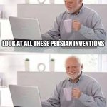 Persian inventions | LOOK AT ALL THESE PERSIAN INVENTIONS; THAT ARE WRITTEN IN ARABIC | image tagged in memes,hide the pain harold,iran,iranian,persian,inventions | made w/ Imgflip meme maker