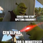 it ain't even funny | COULD YOU STOP SPITTING BRAINROT; GEN ALPHA; FOR 5 MINUTES!?! | image tagged in shrek for five minutes | made w/ Imgflip meme maker