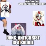 Tired boxer | AIGHT, IMMA NOT WILLINGLY JOIN THE ANTICHRIST; DANG, ANTICHRIST IS A BADDIE | image tagged in tired boxer,hazbin hotel | made w/ Imgflip meme maker