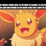 I got so much Make up Work to do :) | ME FINALLY BEING ABLE TO RETURN TO SCHOOL TO SEE MY FRIENDS AND GIRLFRIEND AFTER BEING SICK FOR 3 DAYS IN A ROW. | image tagged in gifs,school,pokemon | made w/ Imgflip video-to-gif maker