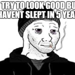 killa pop smoke | U TRY TO LOOK GOOD BUT U HAVENT SLEPT IN 5 YEARS | image tagged in doomer wojak | made w/ Imgflip meme maker