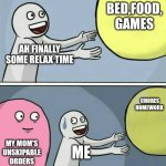 Running Away Balloon | BED,FOOD, GAMES; AH FINALLY SOME RELAX TIME; CHORES HOMEWORK; MY MOM'S UNSKIPABLE ORDERS; ME | image tagged in memes,running away balloon | made w/ Imgflip meme maker