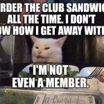 Smudge that darn cat | I ORDER THE CLUB SANDWICH ALL THE TIME. I DON'T KNOW HOW I GET AWAY WITH IT. I'M NOT EVEN A MEMBER. | image tagged in smudge that darn cat | made w/ Imgflip meme maker