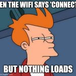 Another something clever | WHEN THE WIFI SAYS 'CONNECTED'; BUT NOTHING LOADS | image tagged in memes,futurama fry,internet | made w/ Imgflip meme maker