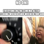 Two days ago, my sister went to the movies to watch it with her friends. Me? I was in the same mall, shopping for arts'n'crafts! | NO ONE; EVERYONE IN THE CINEMA AFTER WATCHING WICKED AND WICKED FOR GOOD: | image tagged in turn up the music,wicked,memes,funny,relatable,oh wow are you actually reading these tags | made w/ Imgflip meme maker
