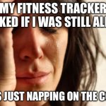 MY FITNESS TRACKER ASKED IF I WAS STILL ALIVE | MY FITNESS TRACKER ASKED IF I WAS STILL ALIVE; I WAS JUST NAPPING ON THE COUCH | image tagged in memes,first world problems,fitness,fitness is my passion,nap,couch | made w/ Imgflip meme maker