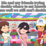 Where the hell are we going to eat?! | Me and my friends trying to decide where to eat knowing damn well we still can't decide it: | image tagged in decide,eat | made w/ Imgflip meme maker
