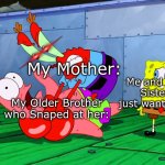 Here is a Relatable Meme, Probably Just relatable to me? | My Mother:; Me and my Twin Sister who just wanted to eat:; My Older Brother who Snaped at her: | image tagged in mr krabs strangling patrick in hd | made w/ Imgflip meme maker
