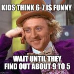 6-7 | KIDS THINK 6-7 IS FUNNY; WAIT UNTIL THEY FIND OUT ABOUT 9 TO 5 | image tagged in memes,67,6-7,6 7,9 to 5,crypto | made w/ Imgflip meme maker