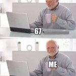 Hide the Pain Harold | 67; ME | image tagged in memes,hide the pain harold | made w/ Imgflip meme maker