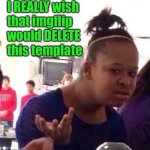 Programmers | I REALLY wish
that imgflip

would DELETE
this template | image tagged in memes,black girl wat | made w/ Imgflip meme maker