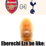 Arsenal - Tottenham 4-1. EBERE EZE LOOKED LIKE HE WAS PRIME RONALDO VS. SPURS!!!!!! OMDS!!!!!!!!!!!!!!!!! | 4-1; Eberechi Eze be like: | image tagged in the bronze age,arsenal,premier league,spurs,sports,memes | made w/ Imgflip meme maker