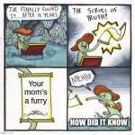 Hell nah | Your mom's a furry; HOW DID IT KNOW | image tagged in memes,the scroll of truth | made w/ Imgflip meme maker