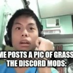 So true | ME POSTS A PIC OF GRASS 
THE DISCORD MODS: | image tagged in gifs,bye bye | made w/ Imgflip video-to-gif maker