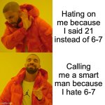 I can’t wait for 21 to return: the sequel | Hating on me because I said 21 instead of 6-7; Calling me a smart man because I hate 6-7 | image tagged in memes,drake hotline bling | made w/ Imgflip meme maker