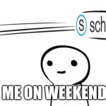 Over Your Head | ME ON WEEKENDS | image tagged in over your head,school,funny,memes | made w/ Imgflip meme maker