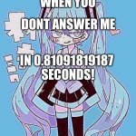 Miku | DONT ANSWER ME; WHEN YOU; IN 0.81091819187 
SECONDS! | image tagged in miku | made w/ Imgflip meme maker