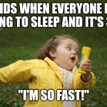 Kids | KIDS WHEN EVERYONE IS TRYING TO SLEEP AND IT'S 3 AM; "I'M SO FAST!" | image tagged in girl running | made w/ Imgflip meme maker