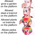 hi | Allowed grow a garden on the platform; Allowed steal a brainrot on the platform; Allowed plants vs brainrots on the platform; Allows pedos on the platform | image tagged in memes,clown applying makeup | made w/ Imgflip meme maker