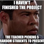 Ebony is worried | I HAVEN'T FINISHED THE PROJECT; THE TEACHER PICKING 5 RANDOM STUDENTS TO PRESENT | image tagged in ebony is worried | made w/ Imgflip meme maker