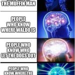 Even I don’t know where he is | PEOPLE WHO KNOW THE MUFFIN MAN; PEOPLE WHO KNOW WHERE WALDO IS; PEOPLE WHO KNOW WHO LET THE DOGS OUT; PEOPLE WHO KNOW WHERE THE HELL IN THE WORLD CARMEN SAN DIEGO IS | image tagged in memes,expanding brain,funny,relatable | made w/ Imgflip meme maker