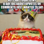 Grumpy Cat Birthday Meme | HEY CHAT TODAY IS MY B DAY, IDC ABOUT UPVOTES OR COMMENTS, JUST WANTED TO SAY | image tagged in memes,grumpy cat birthday,grumpy cat | made w/ Imgflip meme maker