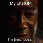 I'm tired boss | My chatGPT | image tagged in i'm tired boss | made w/ Imgflip meme maker