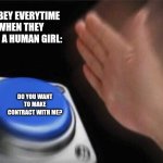Blank Nut Button | KYUBEY EVERYTIME WHEN THEY MEET A HUMAN GIRL:; DO YOU WANT TO MAKE CONTRACT WITH ME? | image tagged in memes,magical,alien,puella magi madoka magica | made w/ Imgflip meme maker