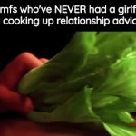 can confirm cuz I'm one of them ✌️ | How mfs who've NEVER had a girlfriend be cooking up relationship advice: | image tagged in gifs,memes | made w/ Imgflip video-to-gif maker