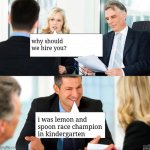 Interview | why should we hire you? i was lemon and spoon race champion in kindergarten | image tagged in interview | made w/ Imgflip meme maker