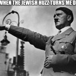 hitler | ME WHEN THE JEWISH HUZZ TURNS ME DOWN | image tagged in hitler,huzz,women,dating | made w/ Imgflip meme maker