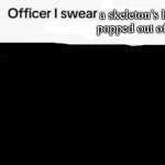 if you know you know | a skeleton’s head popped out of this | image tagged in officer i swear they were talking to me | made w/ Imgflip meme maker